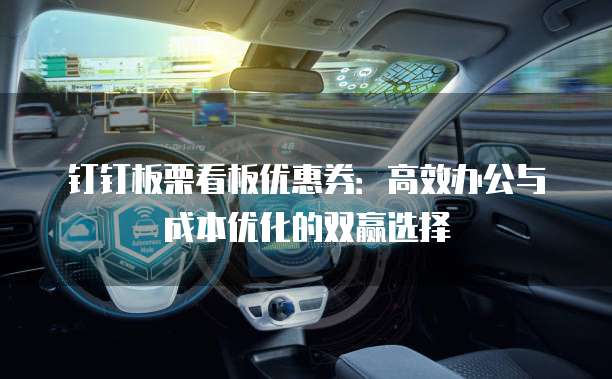 钉钉板栗看板优惠券:高效办公与成本优化的双赢选择