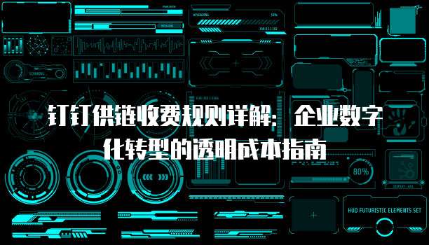 钉钉供链收费规则详解：企业数字化转型的透明成本指南
