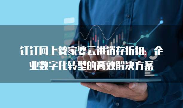 钉钉网上管家婆云进销存折扣:企业数字化转型的高效解决方案
