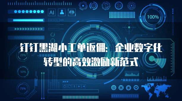 钉钉黑湖小工单返佣:企业数字化转型的高效激励新范式