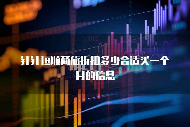 钉钉恒顺商旅折扣多少合适买一个月的信息