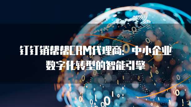 钉钉销帮帮CRM代理商：中小企业数字化转型的智能引擎