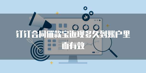钉钉合同催款宝返现多久到账户里面有效