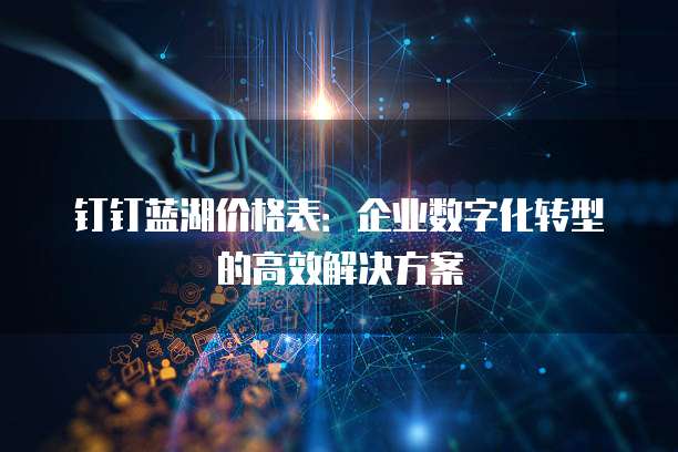 钉钉蓝湖价格表:企业数字化转型的高效解决方案