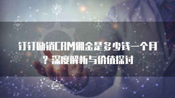 钉钉励销CRM佣金是多少钱一个月？深度解析与价值探讨