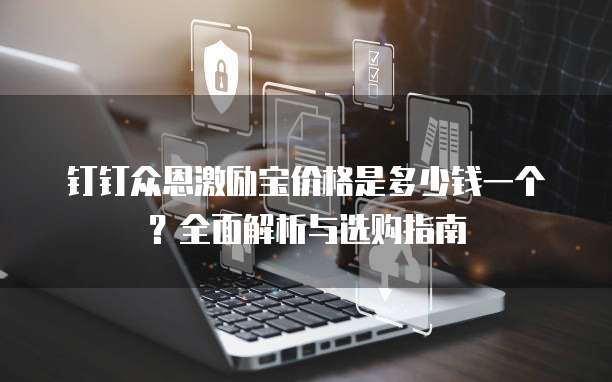 钉钉众恩激励宝价格是多少钱一个?全面解析与选购指南