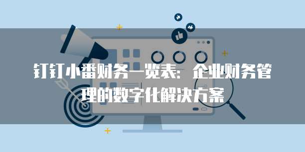 钉钉小番财务一览表：企业财务管理的数字化解决方案
