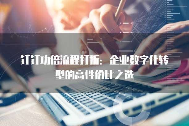 钉钉功倍流程打折:企业数字化转型的高性价比之选