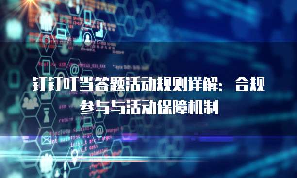 钉钉叮当答题活动规则详解:合规参与与活动保障机制