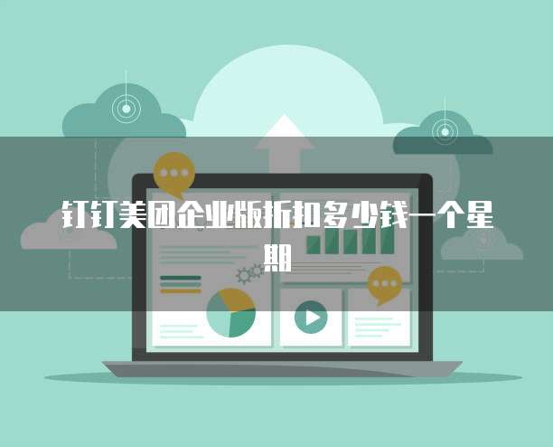 钉钉美团企业版折扣多少钱一个星期
