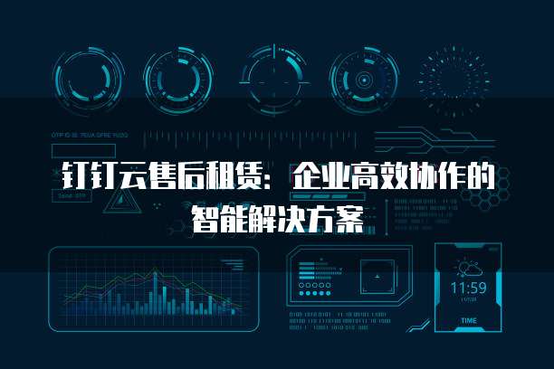 钉钉云售后租赁:企业高效协作的智能解决方案