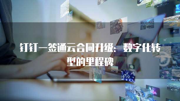 钉钉一签通云合同升级：数字化转型的里程碑