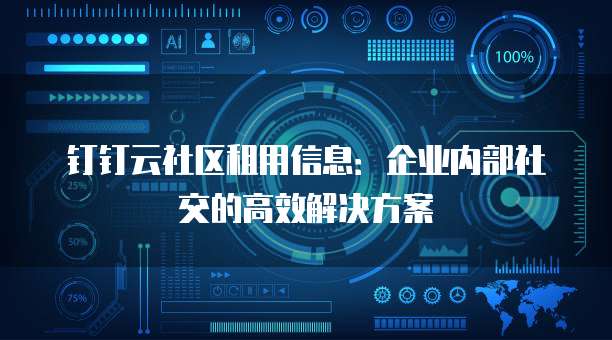 钉钉云社区租用信息：企业内部社交的高效解决方案