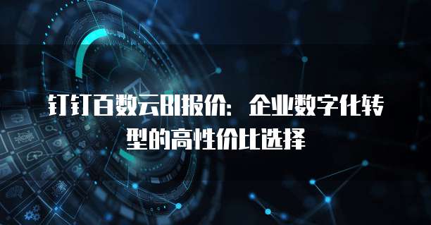 钉钉百数云BI报价：企业数字化转型的高性价比选择