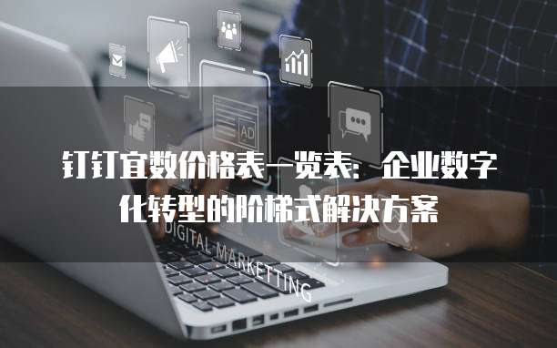 钉钉宜数价格表一览表：企业数字化转型的阶梯式解决方案