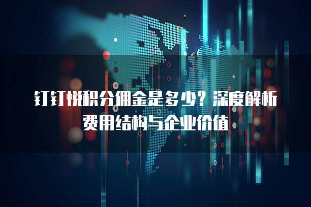 钉钉悦积分佣金是多少?深度解析费用结构与企业价值