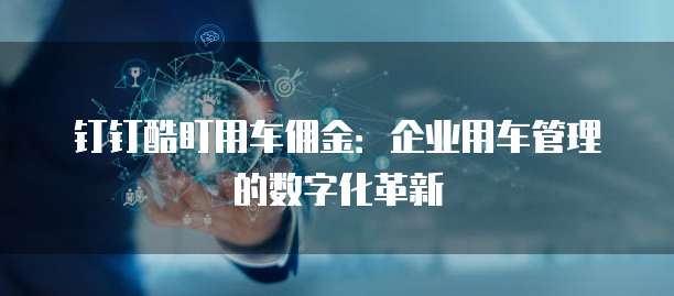 钉钉酷盯用车佣金：企业用车管理的数字化革新