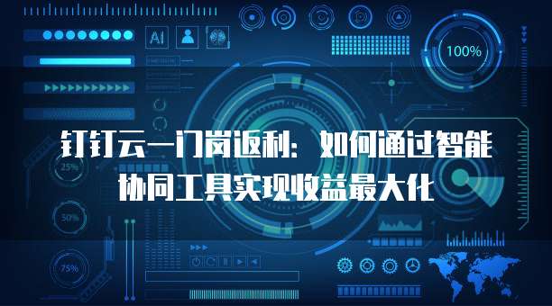 钉钉云一门岗返利:如何通过智能协同工具实现收益最大化