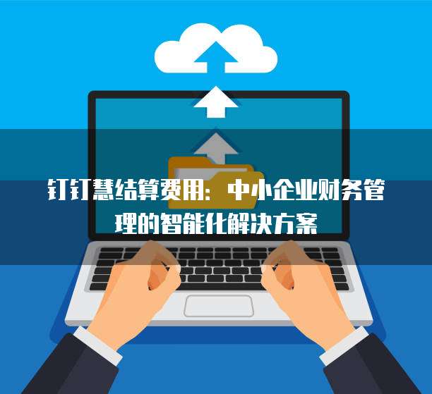 钉钉慧结算费用：中小企业财务管理的智能化解决方案