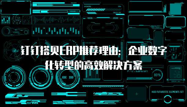 钉钉搭贝ERP推荐理由：企业数字化转型的高效解决方案