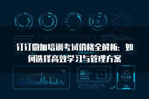 钉钉微加培训考试价格全解析：如何选择高效学习与管理方案