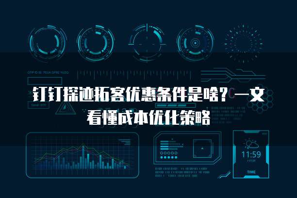 钉钉探迹拓客优惠条件是啥?一文看懂成本优化策略