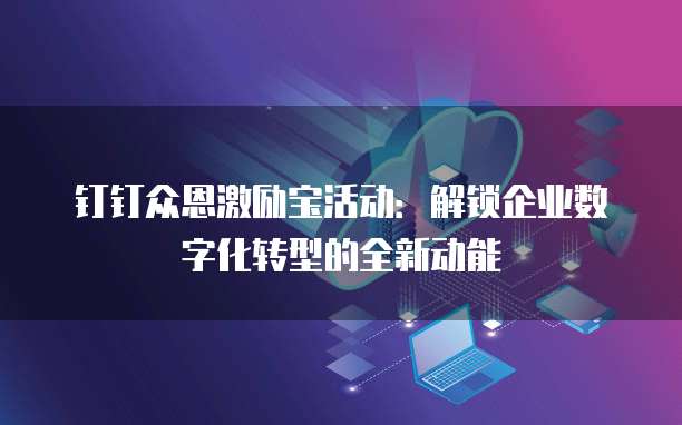 钉钉众恩激励宝活动：解锁企业数字化转型的全新动能