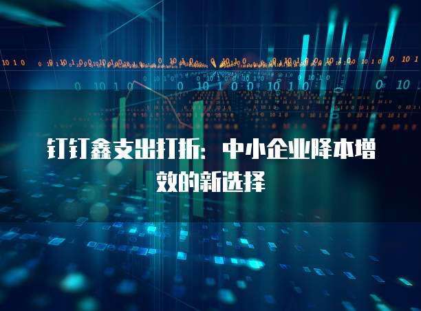 钉钉鑫支出打折:中小企业降本增效的新选择