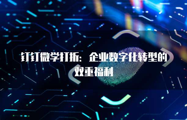 钉钉微学打折:企业数字化转型的双重福利