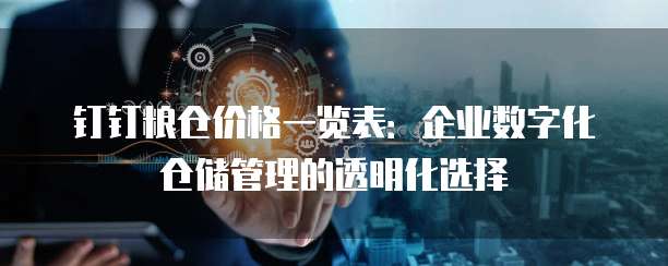 钉钉粮仓价格一览表：企业数字化仓储管理的透明化选择
