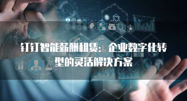 钉钉智能薪酬租赁：企业数字化转型的灵活解决方案