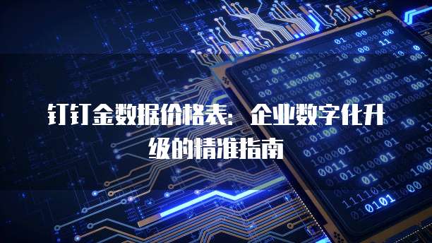 钉钉金数据价格表：企业数字化升级的精准指南