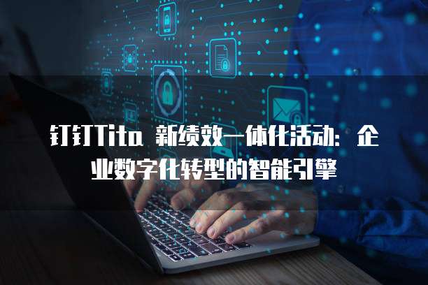 钉钉Tita 新绩效一体化活动:企业数字化转型的智能引擎