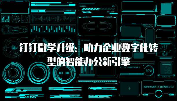 钉钉微学升级:助力企业数字化转型的智能办公新引擎