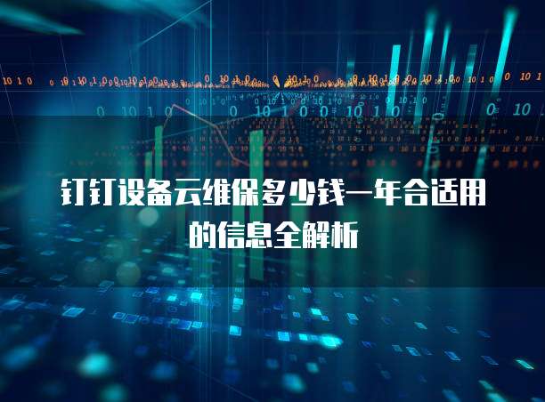 钉钉设备云维保多少钱一年合适用的信息全解析