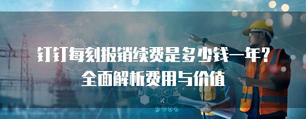 钉钉每刻报销续费是多少钱一年？全面解析费用与价值