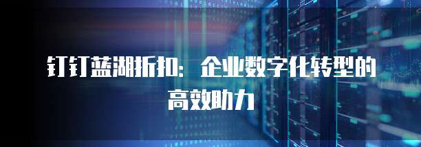 钉钉蓝湖折扣：企业数字化转型的高效助力