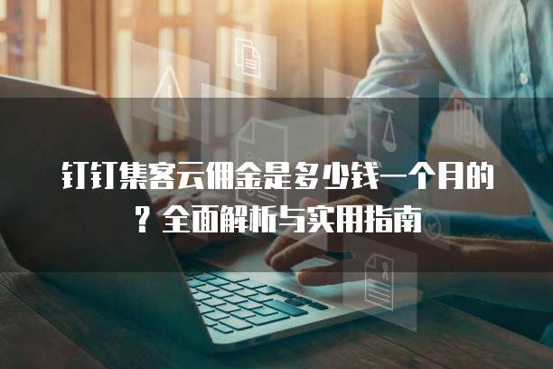 钉钉集客云佣金是多少钱一个月的?全面解析与实用指南