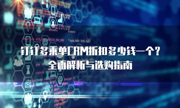钉钉多乘单CRM折扣多少钱一个？全面解析与选购指南