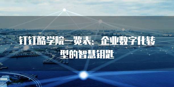 钉钉酷学院一览表:企业数字化转型的智慧钥匙
