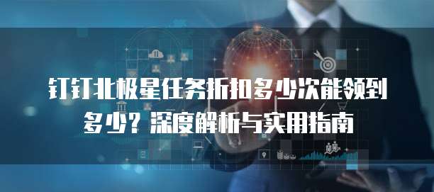 钉钉北极星任务折扣多少次能领到多少?深度解析与实用指南