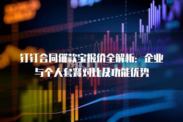 钉钉合同催款宝报价全解析：企业与个人套餐对比及功能优势