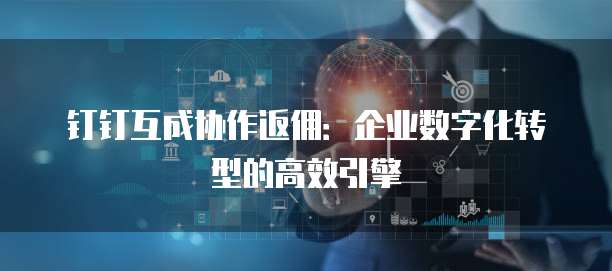 钉钉互成协作返佣:企业数字化转型的高效引擎