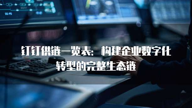 钉钉供链一览表：构建企业数字化转型的完整生态链