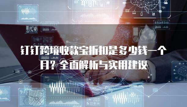 钉钉跨境收款宝折扣是多少钱一个月?全面解析与实用建议
