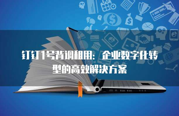 钉钉1号背调租用:企业数字化转型的高效解决方案