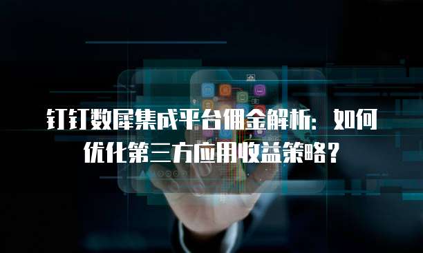 钉钉数犀集成平台佣金解析：如何优化第三方应用收益策略？