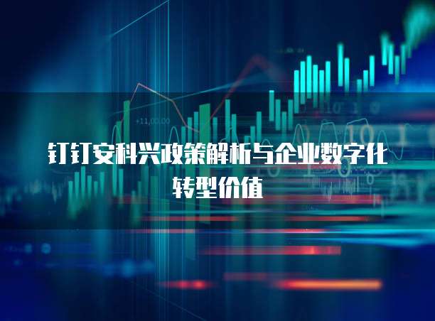 钉钉安科兴政策解析与企业数字化转型价值