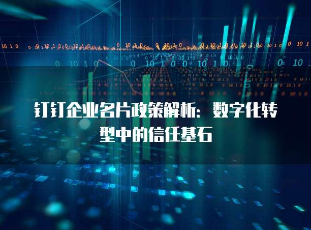 钉钉企业名片政策解析:数字化转型中的信任基石