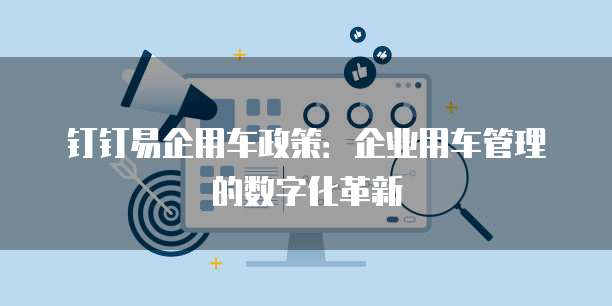 钉钉易企用车政策:企业用车管理的数字化革新